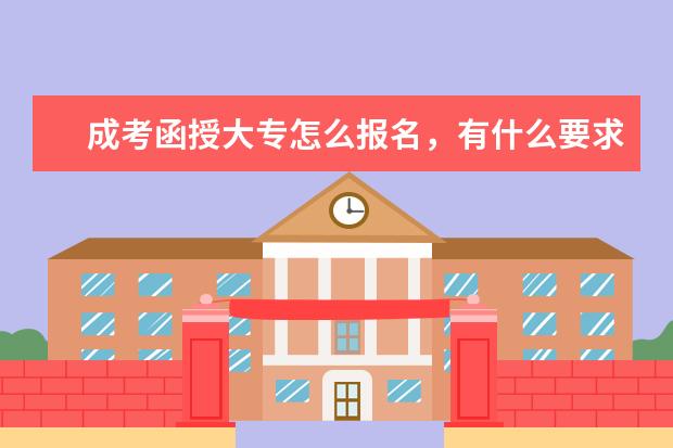 成考函授大专怎么报名，有什么要求