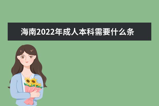 海南2022年成人本科需要什么条件,要怎么报名