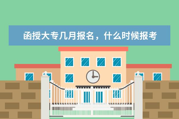 函授大专几月报名，什么时候报考