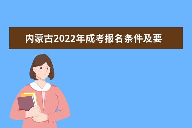 内蒙古2022年成考报名条件及要求，报考流程有哪些