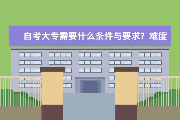 自考大专需要什么条件与要求?难度大不大?