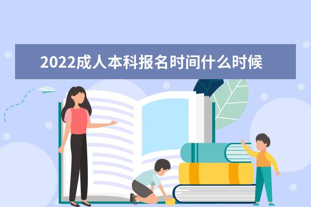 2022成人本科报名时间什么时候开始，几月份报考