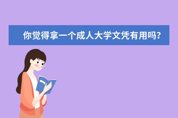 你觉得拿一个成人大学文凭有用吗？