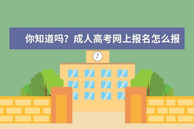 你知道吗？成人高考网上报名怎么报？