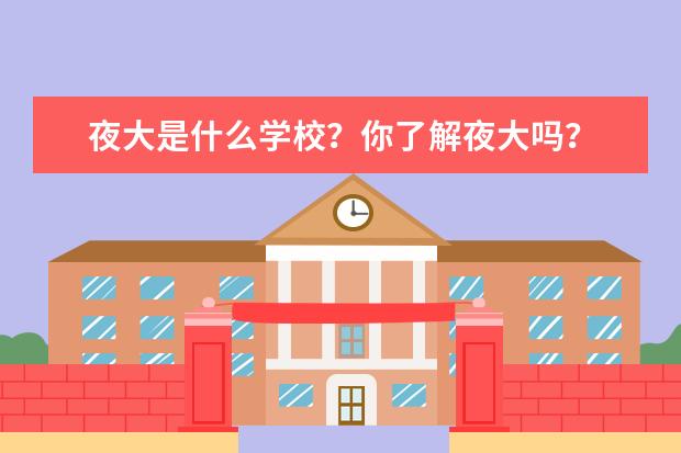 夜大是什么学校?你了解夜大吗?