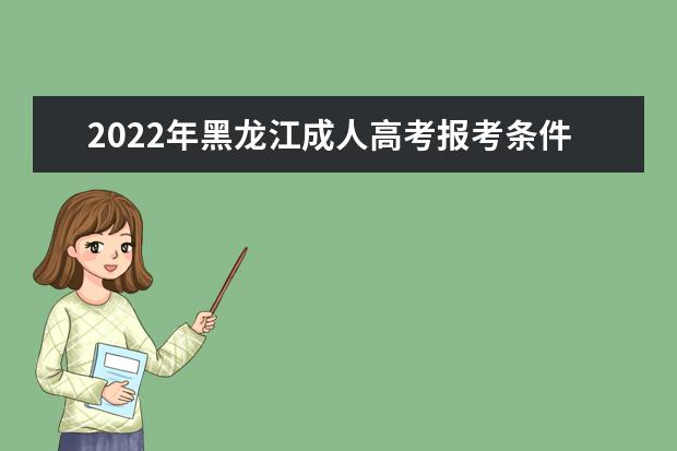 2022年黑龙江成人高考报考条件是什么