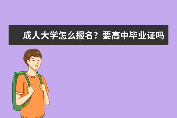 成人大学怎么报名？要高中毕业证吗？