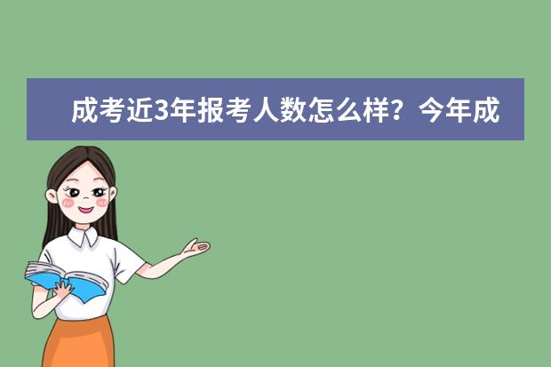 成考近3年报考人数怎么样？今年成考人数多吗？