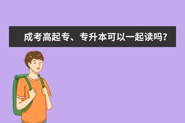 成考高起专、专升本可以一起读吗?