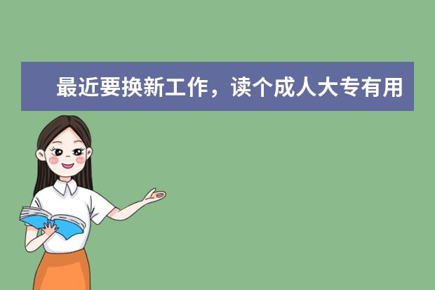 最近要换新工作,读个成人大专有用吗?