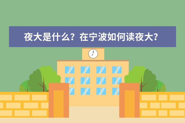 夜大是什么?在宁波如何读夜大?