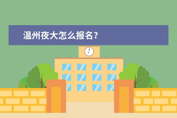 温州夜大怎么报名？