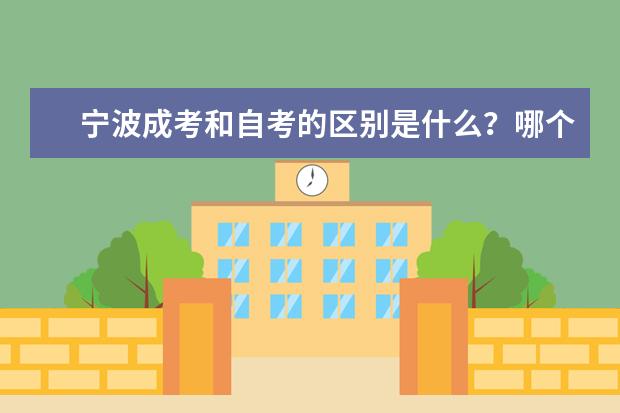 宁波成考和自考的区别是什么？哪个更好？