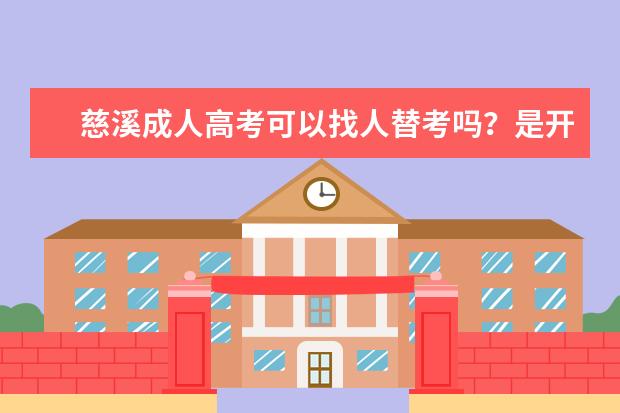 慈溪成人高考可以找人替考吗？是开卷还是闭卷考试？