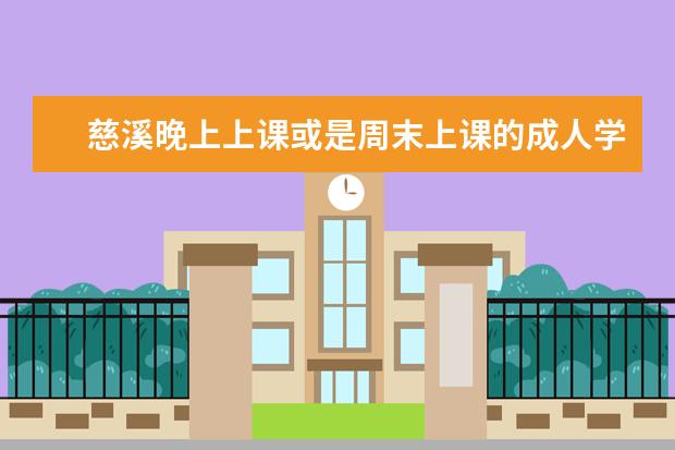 慈溪晚上上课或是周末上课的成人学校有吗？都教什么