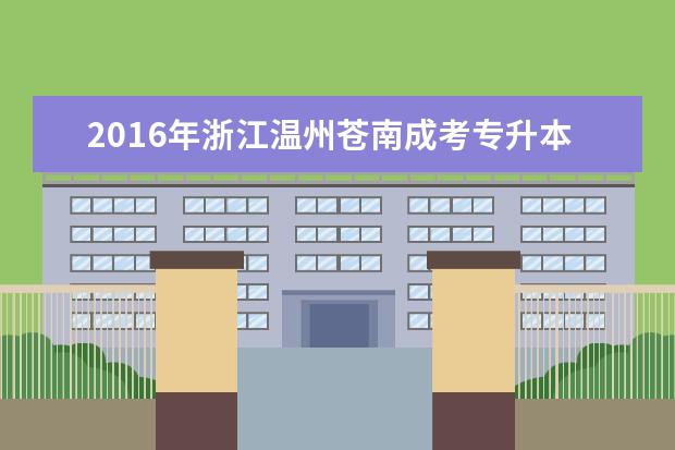 2016年浙江温州苍南成考专升本免试录取及投档照顾政策公布