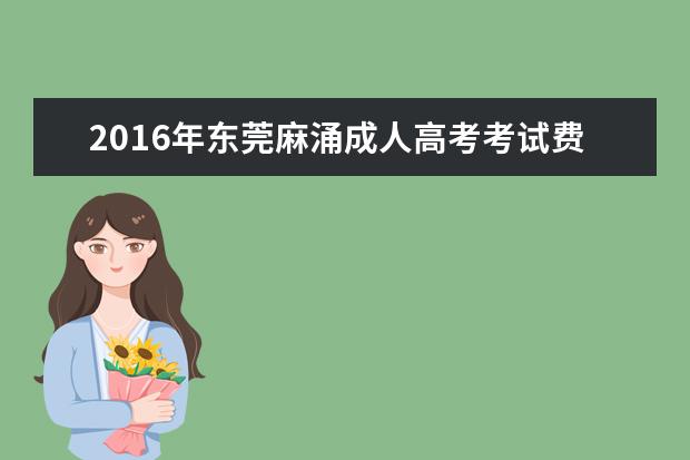 2016年东莞麻涌成人高考考试费用