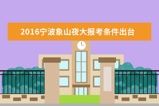 2016宁波象山夜大报考条件出台