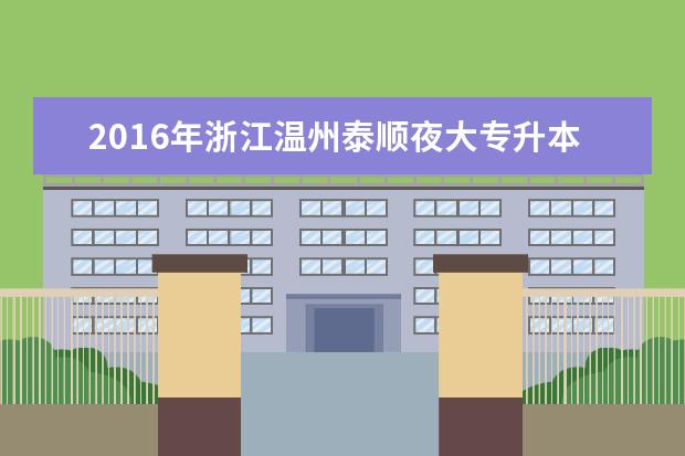 2016年浙江温州泰顺夜大专升本报考费用公布