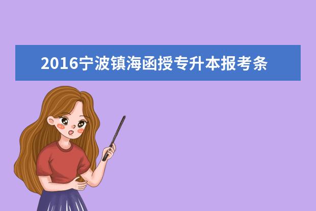 2016宁波镇海函授专升本报考条件出台