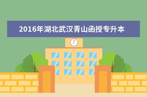 2016年湖北武汉青山函授专升本报名考试费用已公布