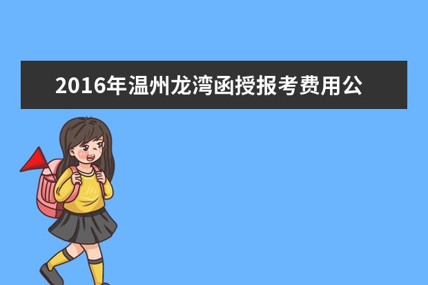 2016年温州龙湾函授报考费用公布