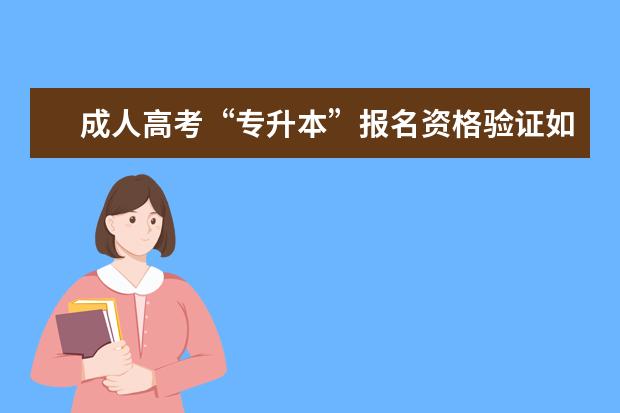 成人高考“专升本”报名资格验证如何进行？