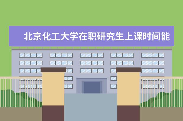 北京化工大学在职研究生上课时间能自由选择吗？