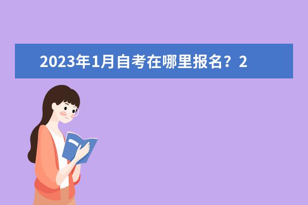 2023年1月自考在哪里报名？2023年1月自考报名入口