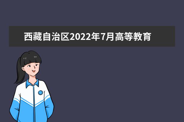 西藏自治区2022年7月高等教育自学考试 （省考科目）报考简章