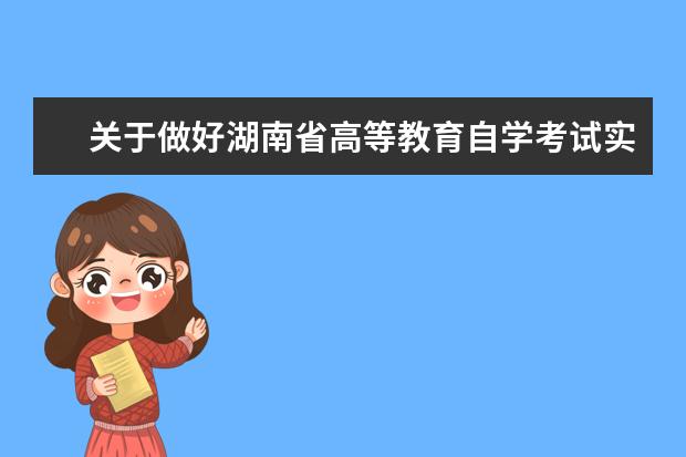 关于做好湖南省高等教育自学考试实操设计类课程考核有关事项的通...