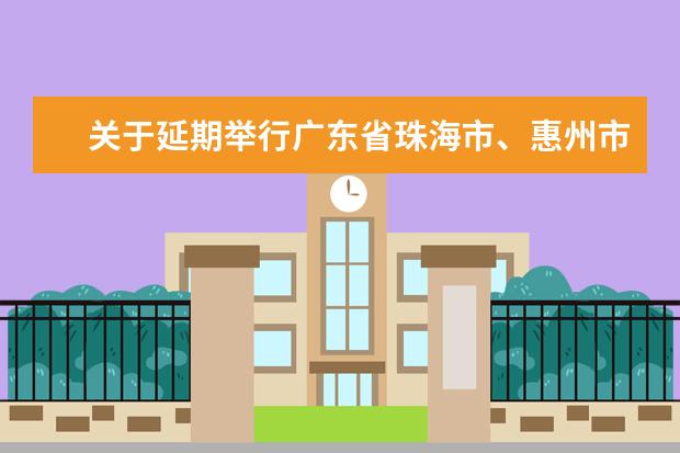 关于延期举行广东省珠海市、惠州市2022年4月自学考试的公告