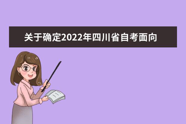 关于确定2022年四川省自考面向社会开考专业主考学校的通告