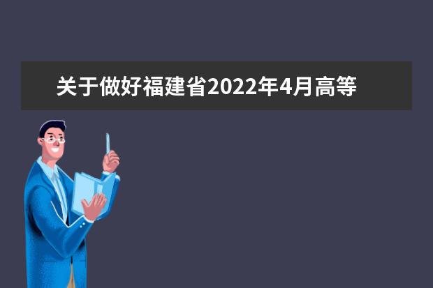 关于做好福建省2022年4月高等教育自学考试报名工作的通知