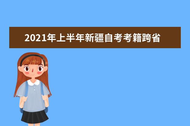 2021年上半年新疆自考考籍跨省转出业务的公告