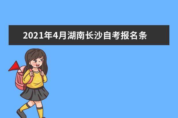 2021年4月湖南长沙自考报名条件有哪些?