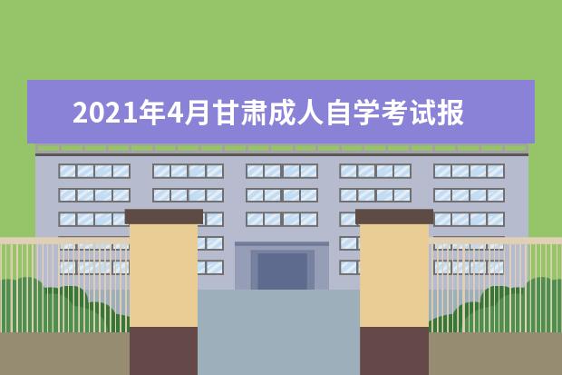 2021年4月甘肃成人自学考试报名官网网址是多少？