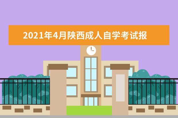 2021年4月陕西成人自学考试报名官网是多少？