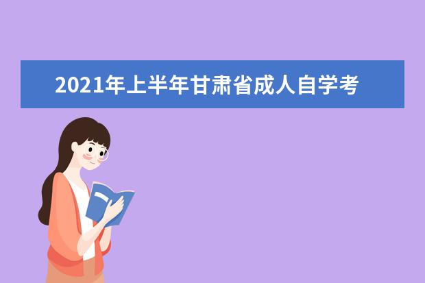 2021年上半年甘肃省成人自学考试报考简章