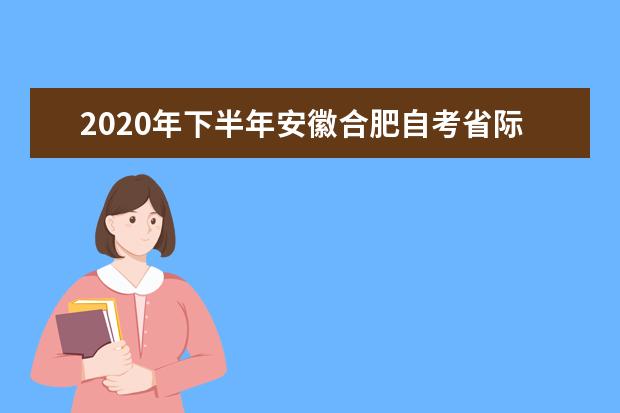 2020年下半年安徽合肥自考省际转考办理要求