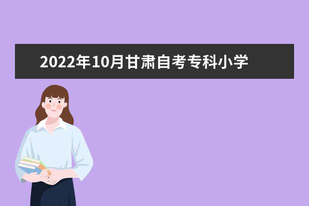 2022年10月甘肃自考专科小学教育专业计划