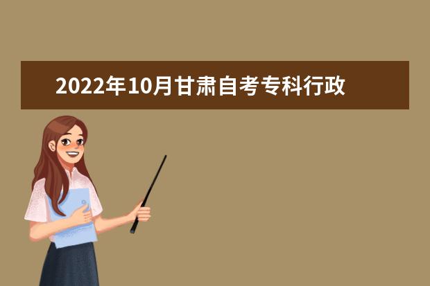 2022年10月甘肃自考专科行政管理专业计划