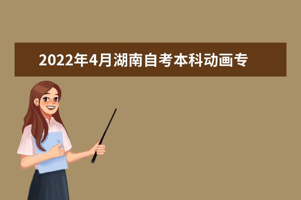 2022年4月湖南自考本科动画专业计划