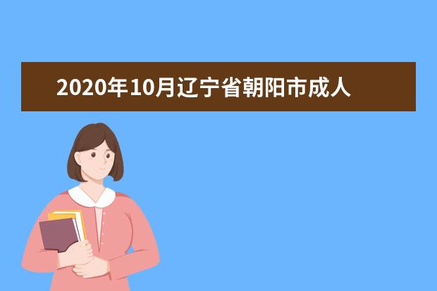 2020年10月辽宁省朝阳市成人自考本科官网