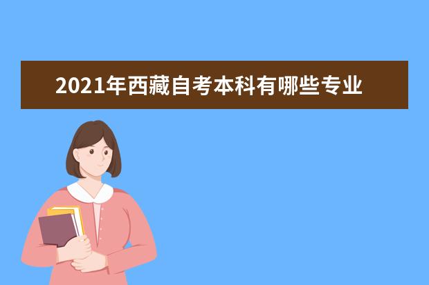 2021年西藏自考本科有哪些专业？