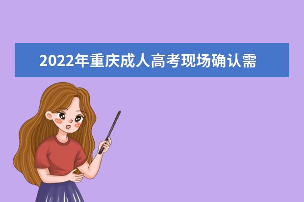 2022年重庆成人高考现场确认需要准备哪些材料？