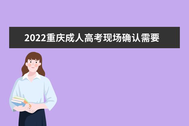 2022重庆成人高考现场确认需要准备什么材料【详解】