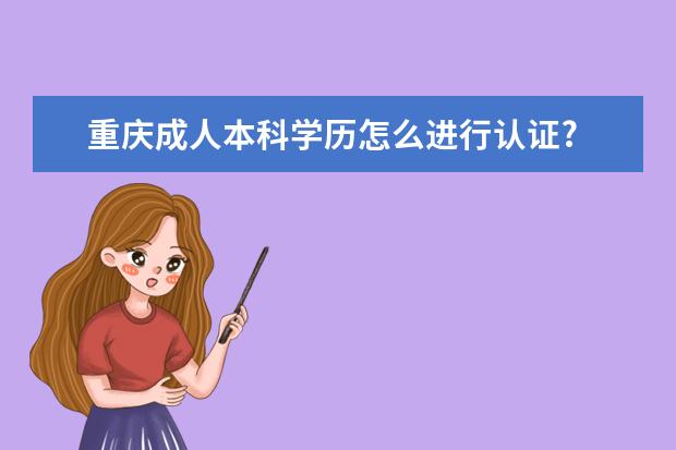 重庆成人本科学历怎么进行认证?