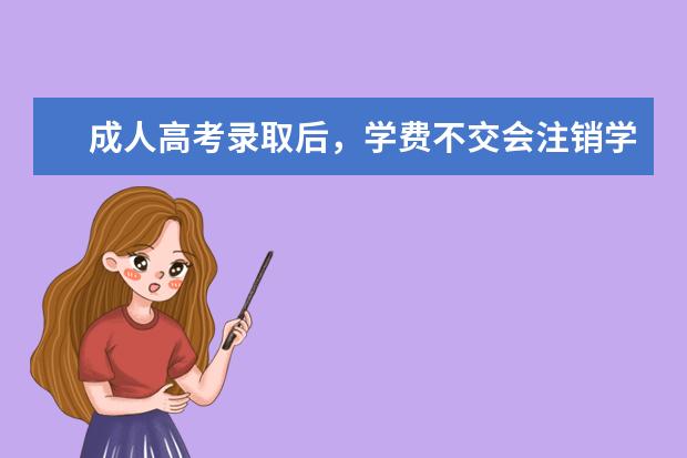 成人高考录取后，学费不交会注销学籍吗？