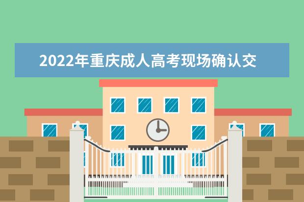 2022年重庆成人高考现场确认交验材料